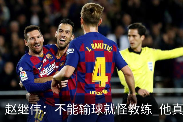 赵继伟：不能输球就怪教练 他真的很想帮我们